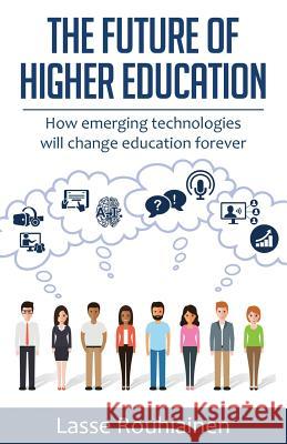 The Future Of Higher Education: How Emerging Technologies Will Change Education Forever Rouhiainen, Lasse 9781539450139 Createspace Independent Publishing Platform - książka