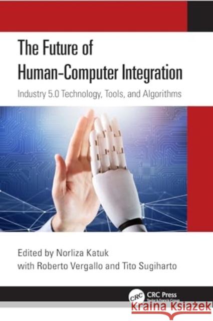 The Future of Human-Computer Integration: Industry 5.0 Technology, Tools and Algorithms Norliza Katuk Roberto Vergallo Tito Sugiharto 9781032765785 CRC Press - książka