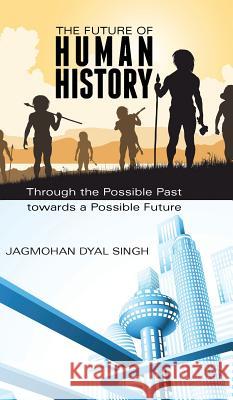 The Future of Human History: Through the Possible Past Towards a Possible Future Jagmohan Dyal Singh   9781482836356 Partridge Publishing (Authorsolutions) - książka