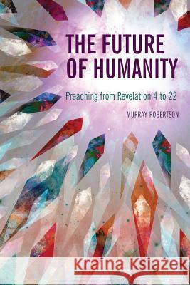 The Future of Humanity: Preaching from Revelation 4 to 22 Murray Robertson 9781907713835 Langham Publishing - książka