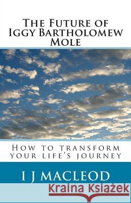 The Future of Iggy Bartholomew Mole: How to transform your life's journey MacLeod, I. J. 9781511972017 Createspace - książka