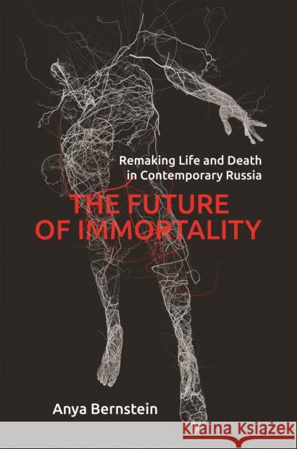 The Future of Immortality: Remaking Life and Death in Contemporary Russia Anya Bernstein 9780691182612 Princeton University Press - książka