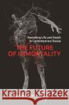The Future of Immortality: Remaking Life and Death in Contemporary Russia Anya Bernstein 9780691182612 Princeton University Press
