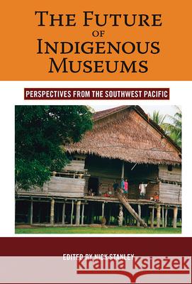 The Future of Indigenous Museums: Perspectives from the Southwest Pacific Stanley, Nick 9781845455965 Berghahn Books - książka