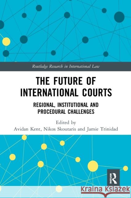 The Future of International Courts: Regional, Institutional and Procedural Challenges Avidan Kent Nikos Skoutaris Jamie Trinidad 9781032241388 Routledge - książka