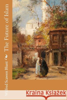 The Future of Islam Wilfred Scawen Blunt 9781505819519 Createspace - książka