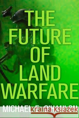 The Future of Land Warfare Michael E. O'Hanlon 9780815727422 Brookings Institution Press - książka