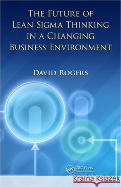 The Future of Lean SIGMA Thinking in a Changing Business Environment Rogers, David 9781439851029 TAYLOR & FRANCIS - książka