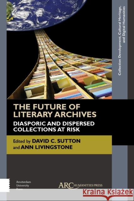 The Future of Literary Archives: Diasporic and Dispersed Collections at Risk Ann Livingstone David C. Sutton 9781942401575 ARC Humanities Press - książka