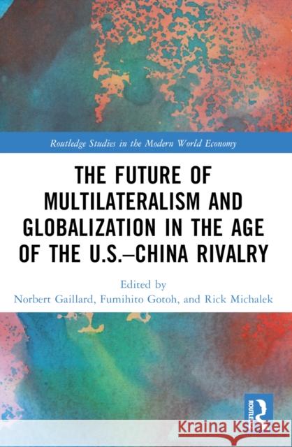 The Future of Multilateralism and Globalization in the Age of the U.S.-China Rivalry Norbert Gaillard Fumihito Gotoh Rick Michalek 9781032374901 Routledge - książka
