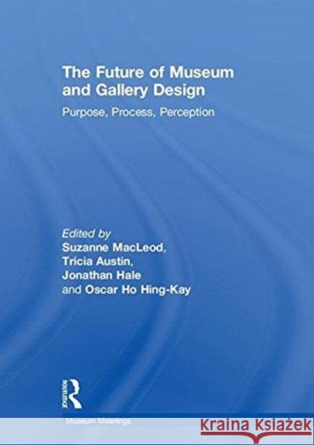 The Future of Museum and Gallery Design: Purpose, Process, Perception Suzanne MacLeod Tricia Austin Jonathan Hale 9781138307322 Routledge - książka