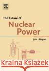 The Future of Nuclear Power John Lillington J. N. Lillington 9780080444895 Elsevier Science