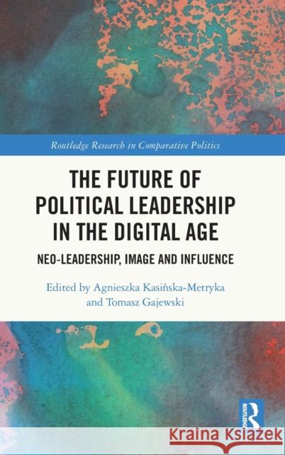 The Future of Political Leadership in the Digital Age: Neo-Leadership, Image and Influence Kasińska-Metryka, Agnieszka 9780367685195 Routledge - książka