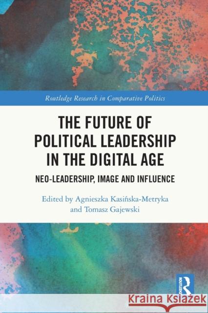 The Future of Political Leadership in the Digital Age: Neo-Leadership, Image and Influence Agnieszka Kasińska-Metryka Tomasz Gajewski 9780367685201 Routledge - książka