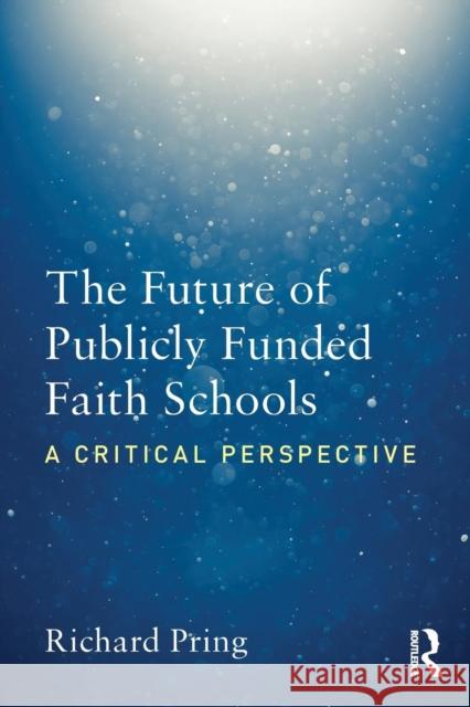 The Future of Publicly Funded Faith Schools: A Critical Perspective Richard Pring 9781138569683 Routledge - książka