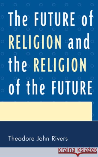 The Future of Religion and the Religion of the Future Theodore John Rivers 9780761856542 University Press of America - książka