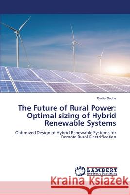 The Future of Rural Power: Optimal sizing of Hybrid Renewable Systems Bacha, Badis 9786206844624 LAP Lambert Academic Publishing - książka