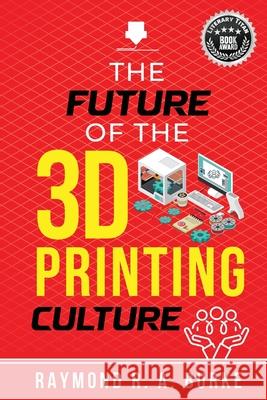 The Future of the 3D Printing Culture Raymond R. a. Burke 9781068634802 Ray Burke - książka