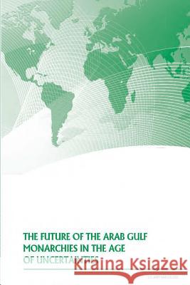 The Future of the Arab Gulf Monarchies in the Age of Uncertainties U. S. Army War College 9781500368289 Createspace - książka