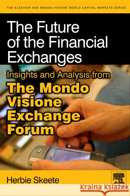 The Future of the Financial Exchanges : Insights and Analysis from The Mondo Visione Exchange Forum Herbie Skeete 9780123744210 ELSEVIER SCIENCE PUBLISHING CO INC - książka