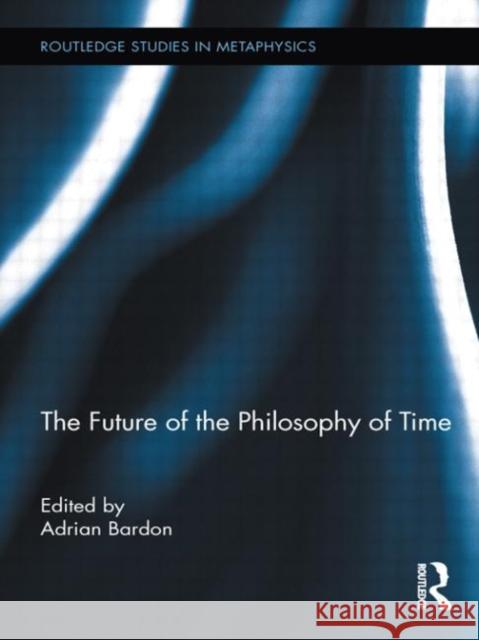The Future of the Philosophy of Time Adrian Bardon 9780415737067 Routledge - książka