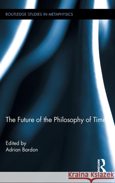 The Future of the Philosophy of Time Adrian Bardon 9780415891103 Routledge - książka