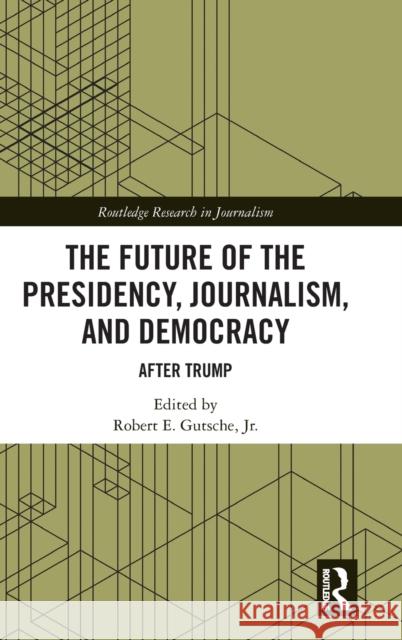 The Future of the Presidency, Journalism, and Democracy: After Trump Robert E. Gutsch 9781032070735 Routledge - książka