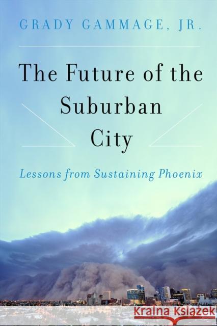 The Future of the Suburban City: Lessons from Sustaining Phoenix Grady Gammage 9781610916233 Island Press - książka