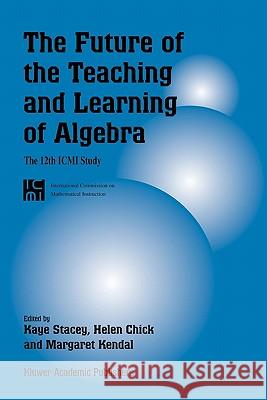 The Future of the Teaching and Learning of Algebra: The 12th ICMI Study Stacey, Kaye 9789048177875 Not Avail - książka