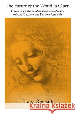 The Future of the World Is Open: Encounters with Lea Melandri, Luisa Muraro, Adriana Cavarero, and Rossana Rossanda Elvira Roncalli 9781438489155 State University of New York Press - książka