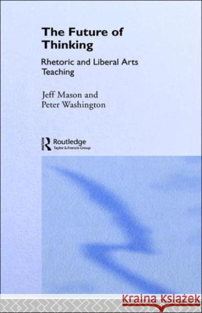 The Future of Thinking: Rhetoric and Liberal Arts Teaching *Ga*, Peter Washington 9780415073189 Routledge - książka