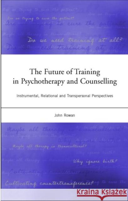 The Future of Training in Psychotherapy and Counselling: Instrumental, Relational and Transpersonal Perspectives Rowan, John 9781583912362  - książka