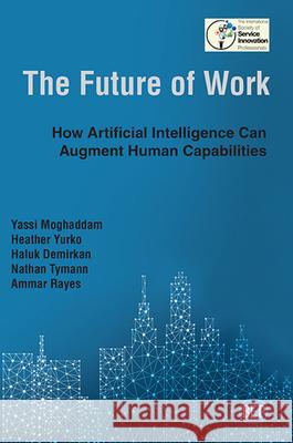 The Future of Work: How Artificial Intelligence Can Augment Human Capabilities Yassi Moghaddam Heather Yurko Haluk Demirkan 9781951527181 Business Expert Press - książka