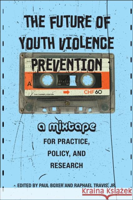 The Future of Youth Violence Prevention: A Mixtape for Practice, Policy, and Research Paul Boxer Raphael Travis Janice Johnson Dias 9781978833777 Rutgers University Press - książka