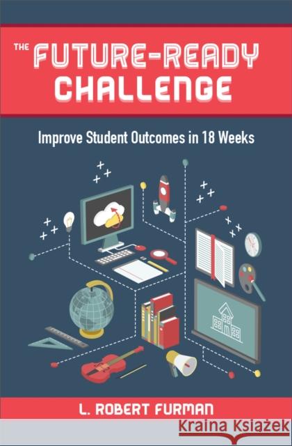 The Future-Ready Challenge: Improve Student Outcomes in 18 Weeks L. Robert Furman Rob Furman 9781564843852 ISTE - książka