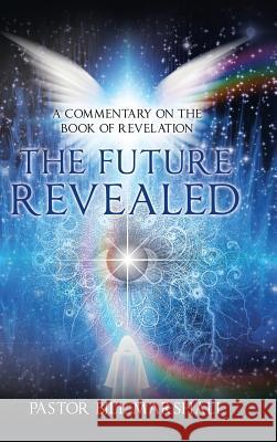 The Future Revealed: A Commentary on the Book of Revelation Pastor Bill Marshall 9781973615828 WestBow Press - książka