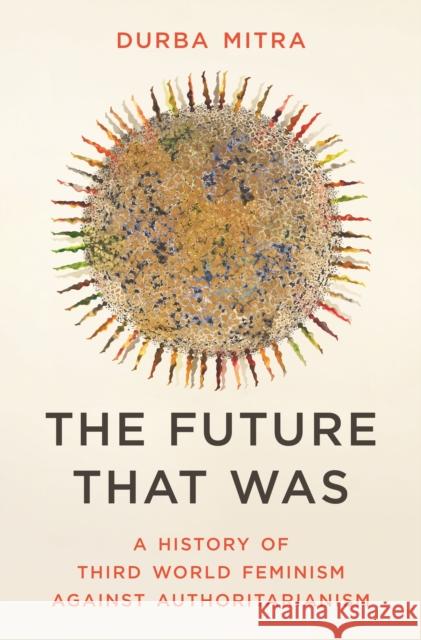 The Future That Was: A History of Third World Feminism Against Authoritarianism Durba Mitra 9780691233604 Princeton University Press - książka