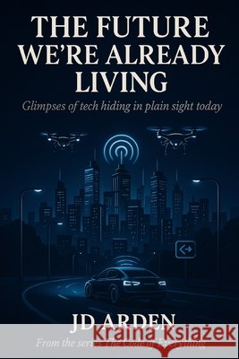 The Future We're Already Living: Glimpses of tech hiding in plain sight today Arden, Jd 9798266463875 Independently Published - książka