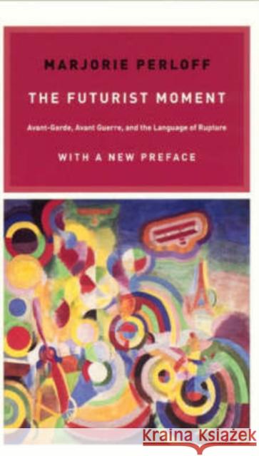 The Futurist Moment: Avant-Garde, Avant Guerre, and the Language of Rupture Perloff, Marjorie 9780226657387 University of Chicago Press - książka