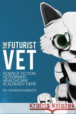 The Futurist Vet: Science Fiction Veterinary Healthcare is Already Here Gordon Robert 9781541223158 Createspace Independent Publishing Platform - książka