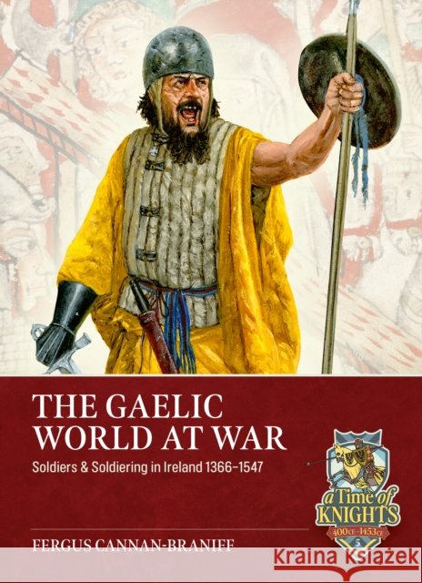 The Gaelic World at War: Soldiers & Soldiering in Ireland 1366-1547 Fergus Cannan-Braniff 9781804518328 Helion & Company - książka