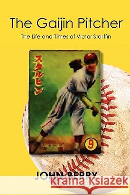 The Gaijin Pitcher: The Life and Times of Victor Starffin John Berry 9781452882192 Createspace - książka