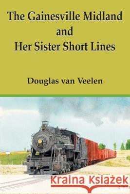 The Gainesville Midland and Her Sister Short Lines Douglas Van Veelen Douglas Va 9781420877656 Authorhouse - książka