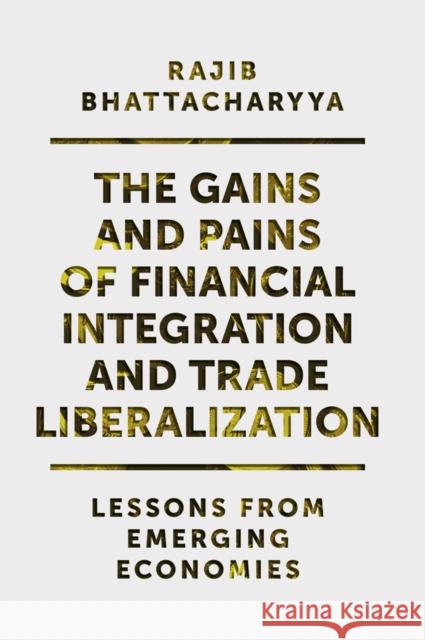 The Gains and Pains of Financial Integration and Trade Liberalization: Lessons from Emerging Economies Rajib Bhattacharyya 9781838670047 Emerald Publishing Limited - książka