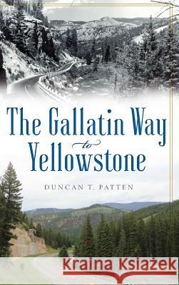 The Gallatin Way to Yellowstone Duncan T. Patten 9781540233561 History Press Library Editions - książka