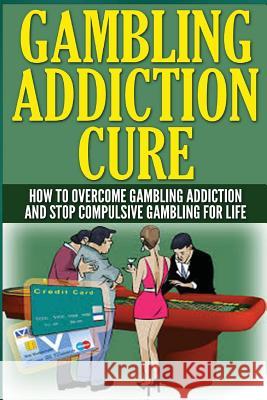 The Gambling Addiction Cure: How to Overcome Gambling Addiction and Stop Compulsive Gambling For Life Wilkenson, Anthony 9781505755602 Createspace - książka