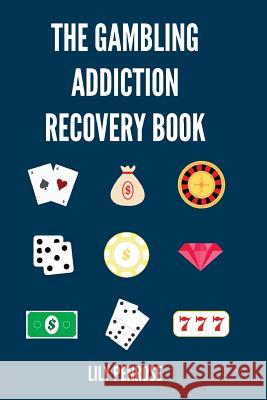 The Gambling Addiction Recovery Book: The Cure to Overcoming Gambling Addictions, How Addicts Can Recover, Compulsive Gambling, Psychology, Gambling A Penrose, Lily 9781540409683 Createspace Independent Publishing Platform - książka