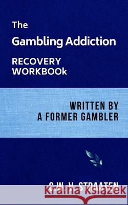 The Gambling Addiction Recovery Workbook: Written by a Former Gambler C W V Straaten 9781520767833 Independently Published - książka