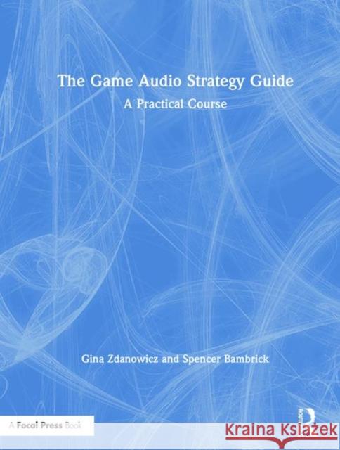 The Game Audio Strategy Guide: A Practical Course Gina Zdanowicz Spencer Bambrick 9781138498334 Routledge - książka