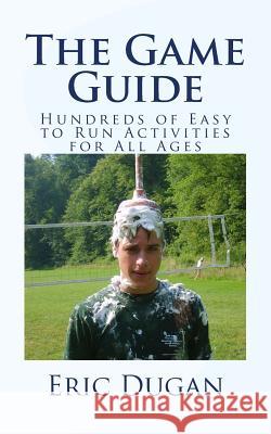 The Game Guide: Hundreds of Easy to Run Activities for All Ages Eric Dugan 9781543153125 Createspace Independent Publishing Platform - książka